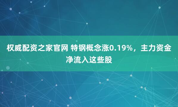权威配资之家官网 特钢概念涨0.19%，主力资金净流入这些股