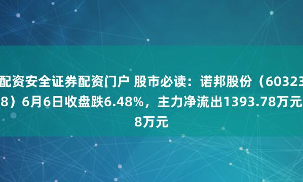 配资安全证券配资门户 股市必读：诺邦股份（603238）6月6日收盘跌6.48%，主力净流出1393.78万元