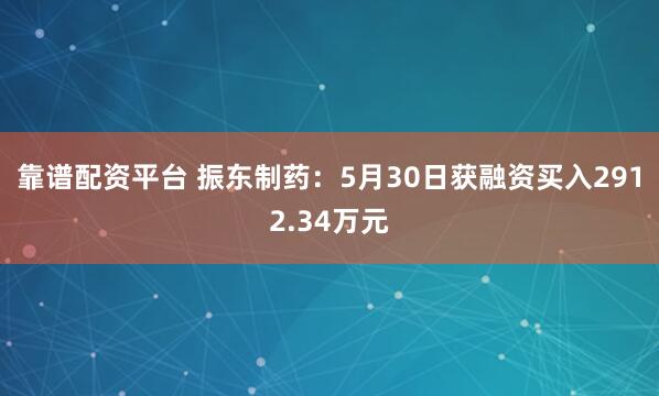 靠谱配资平台 振东制药：5月30日获融资买入2912.34万元