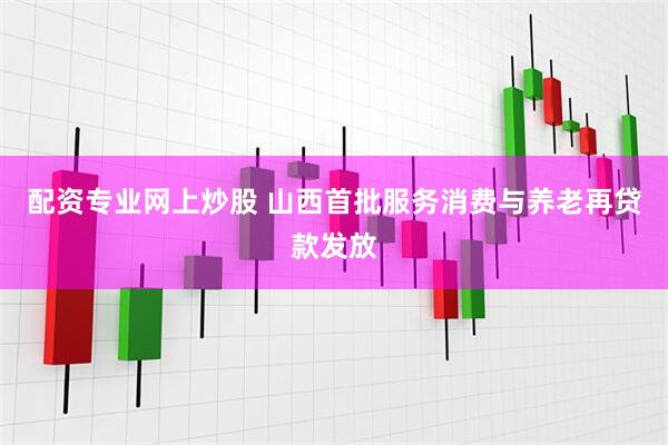 配资专业网上炒股 山西首批服务消费与养老再贷款发放