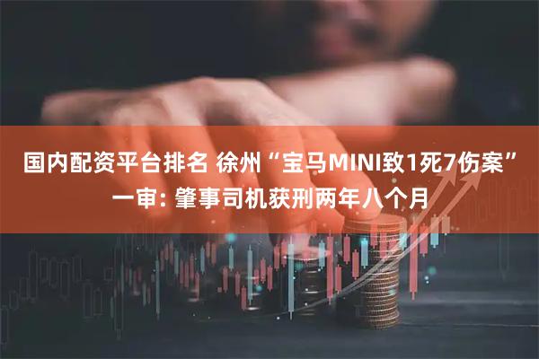 国内配资平台排名 徐州“宝马MINI致1死7伤案”一审: 肇事司机获刑两年八个月