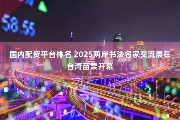 国内配资平台排名 2025两岸书法名家交流展在台湾苗栗开幕