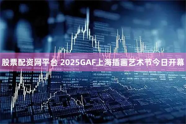 股票配资网平台 2025GAF上海插画艺术节今日开幕