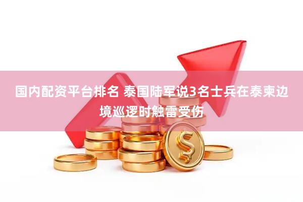 国内配资平台排名 泰国陆军说3名士兵在泰柬边境巡逻时触雷受伤