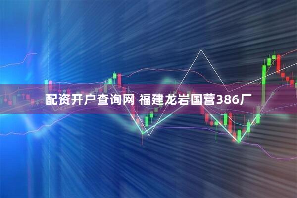 配资开户查询网 福建龙岩国营386厂