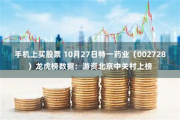 手机上买股票 10月27日特一药业（002728）龙虎榜数据：游资北京中关村上榜