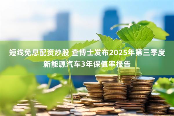 短线免息配资炒股 查博士发布2025年第三季度新能源汽车3年保值率报告