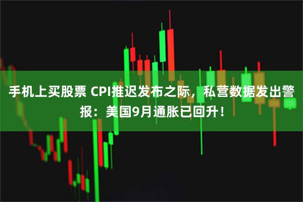 手机上买股票 CPI推迟发布之际，私营数据发出警报：美国9月通胀已回升！