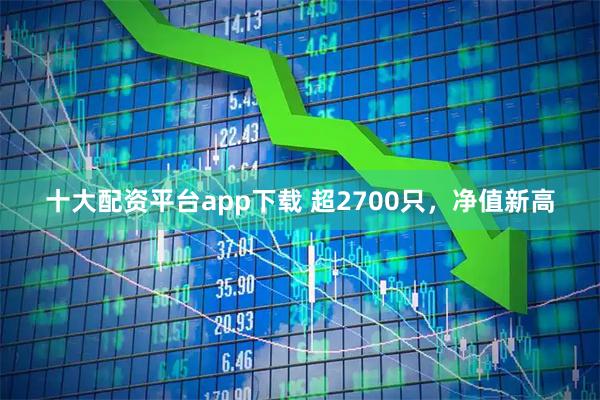 十大配资平台app下载 超2700只，净值新高