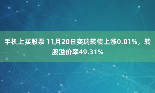 手机上买股票 11月20日奕瑞转债上涨0.01%，转股溢价率49.31%