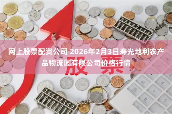 网上股票配资公司 2026年2月3日寿光地利农产品物流园有限公司价格行情