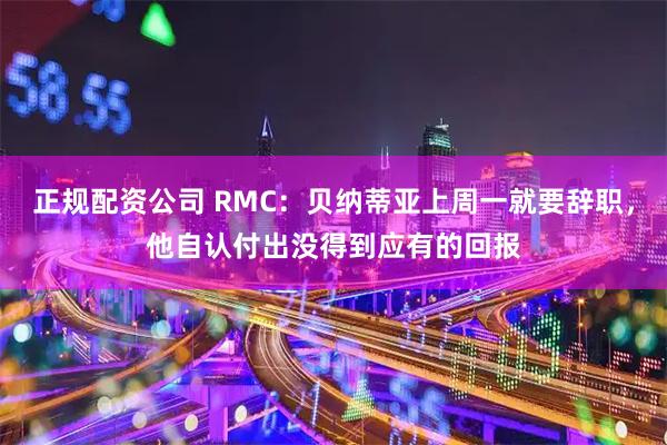 正规配资公司 RMC:贝纳蒂亚上周一就要辞职,他自认付出没得到应有的回报