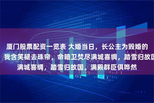 厦门股票配资一览表 大婚当日，长公主为毁婚的嫡姐当众弃我鸾佩；我含笑褪去珠帘，命暗卫焚尽满城喜绸，踏雪归故国。满殿群臣俱哗然