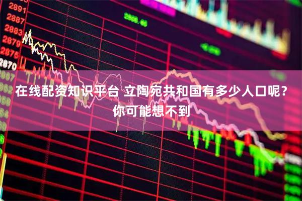 在线配资知识平台 立陶宛共和国有多少人口呢？你可能想不到