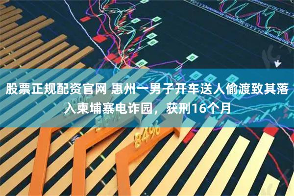 股票正规配资官网 惠州一男子开车送人偷渡致其落入柬埔寨电诈园,获刑16个月